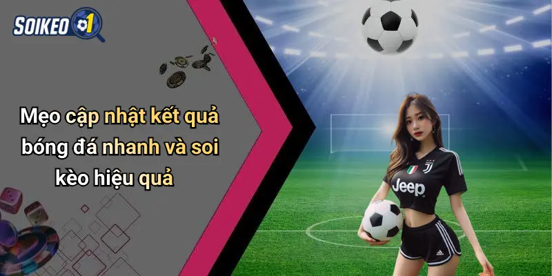 Mẹo cập nhật kết quả bóng đá nhanh và soi kèo hiệu quả