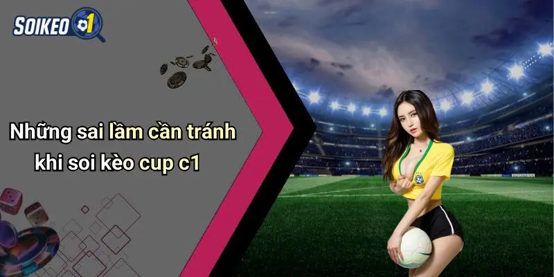 Những sai lầm cần tránh khi soi kèo cup c1
