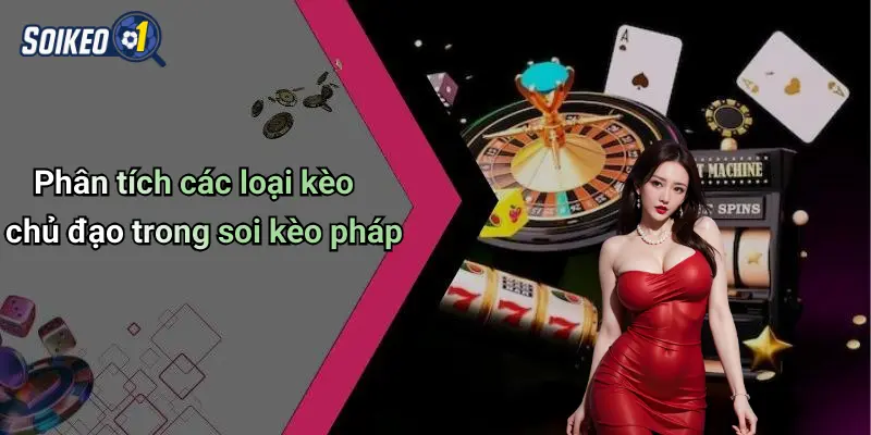 Phân tích các loại kèo chủ đạo trong soi kèo pháp