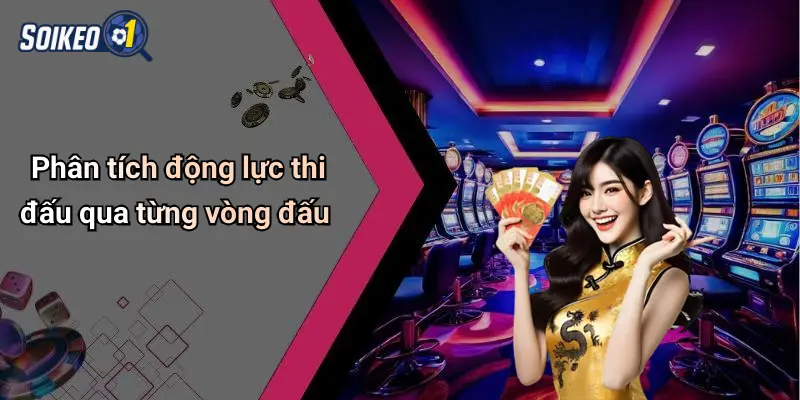 Phân tích động lực thi đấu qua từng vòng đấu