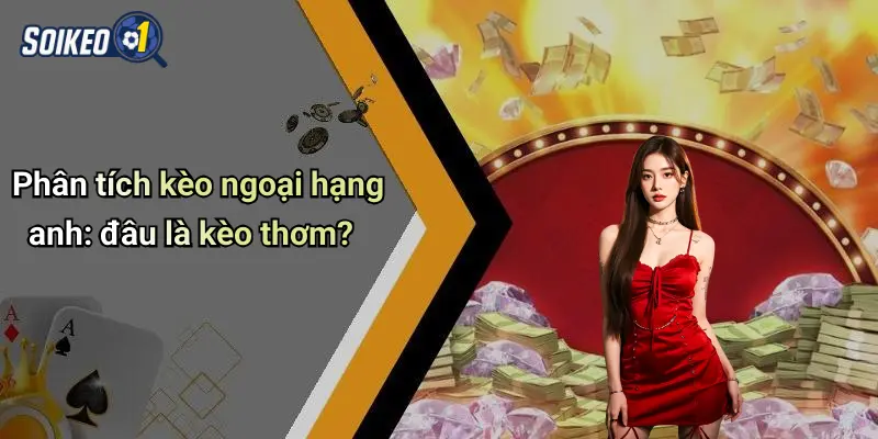 Phân tích kèo ngoại hạng anh: đâu là kèo thơm?