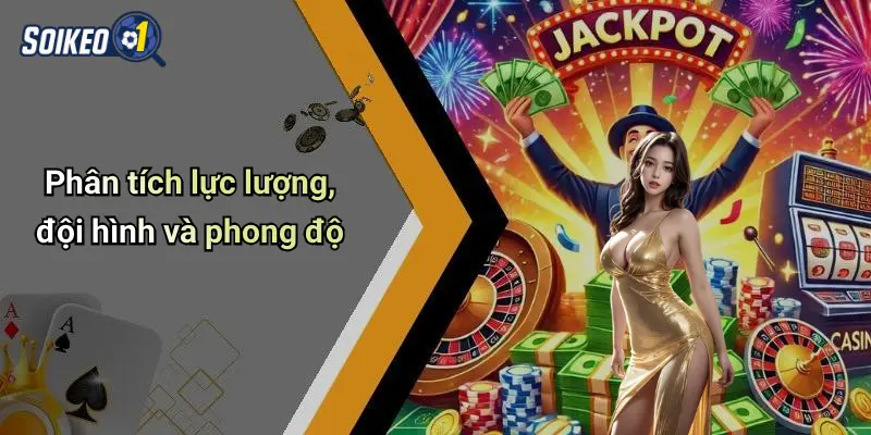 Phân tích lực lượng, đội hình và phong độ
