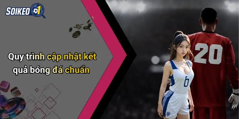Quy trình cập nhật kết quả bóng đá chuẩn
