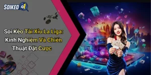 Soi Kèo Tài Xỉu La Liga: Kinh Nghiệm Và Chiến Thuật Đặt Cược