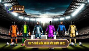 Top 5 thủ môn xuất sắc nhất 2025