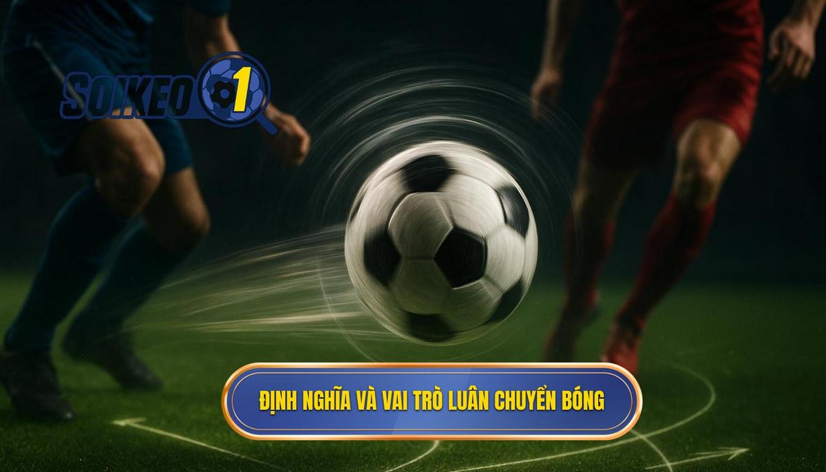 Phần 1_ Định nghĩa và vai trò cốt lõi của Chiến thuật luân chuyển bóng nhanh