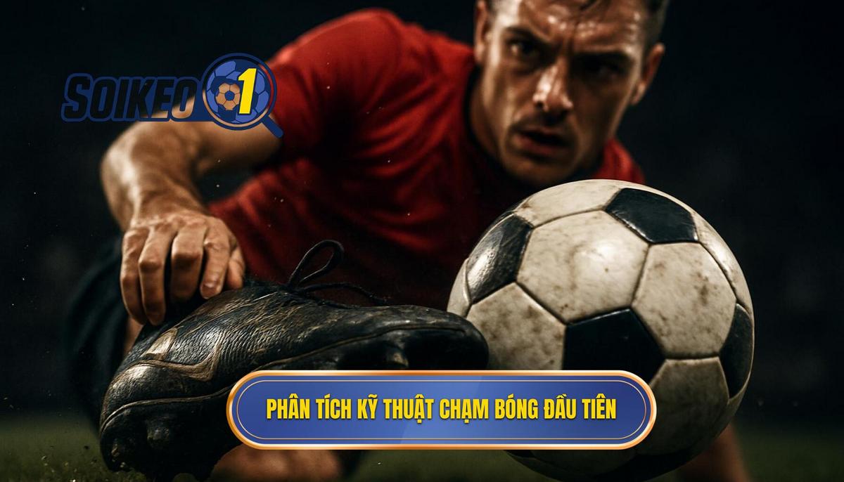 Phân tích chuyên sâu về chạm bóng đầu tiên (First Touch)