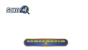 Soi kèo bóng đá các trận đấu cúp C3 châu Âu